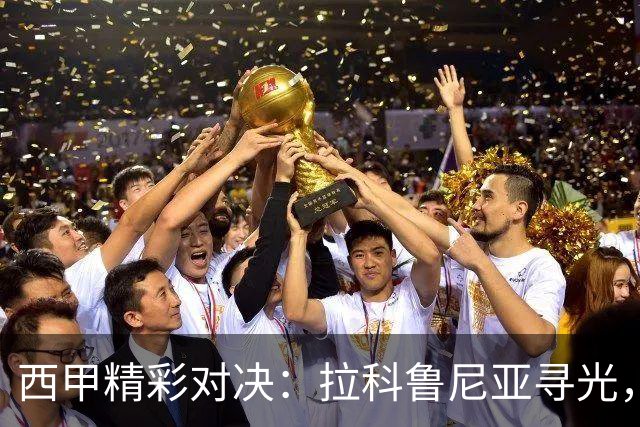 西甲精彩对决：拉科鲁尼亚寻光，莱万特冲刺